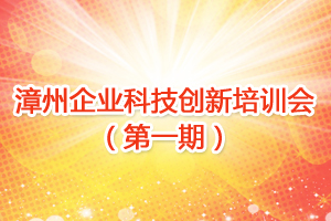 漳州企业科技创新培训会（第一期）